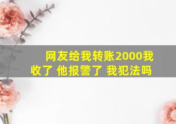 网友给我转账2000我收了 他报警了 我犯法吗